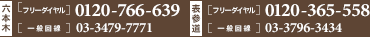【六本木】フリーダイヤル：0120-766-639 一般回線：03-3479-7771 / 【表参道】フリーダイヤル：0120-365-558 一般回線：03-3796-3434